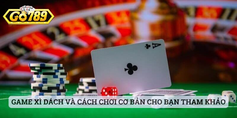 Game xì dách và cách chơi cơ bản cho bạn tham khảo